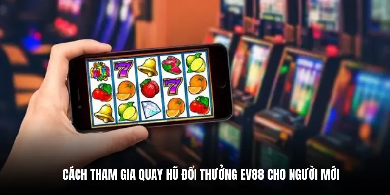  Cách tham gia quay hũ đổi thưởng EV88 cho người mới.