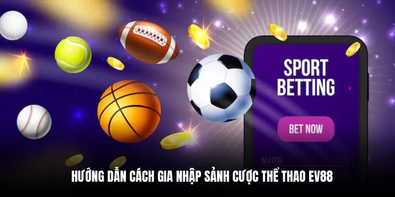 Hướng dẫn cách gia nhập sảnh cược thể thao EV88.
